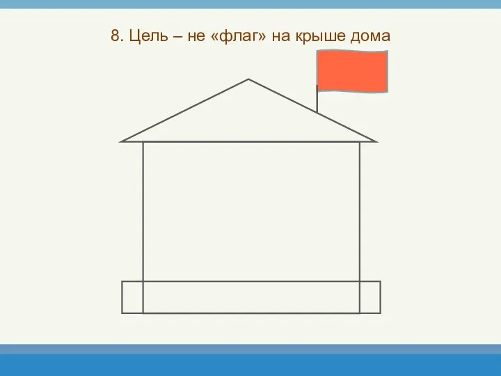 8. Цель – не «флаг» на крыше дома
