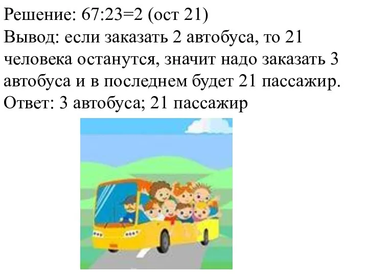 Решение: 67:23=2 (ост 21) Вывод: если заказать 2 автобуса, то
