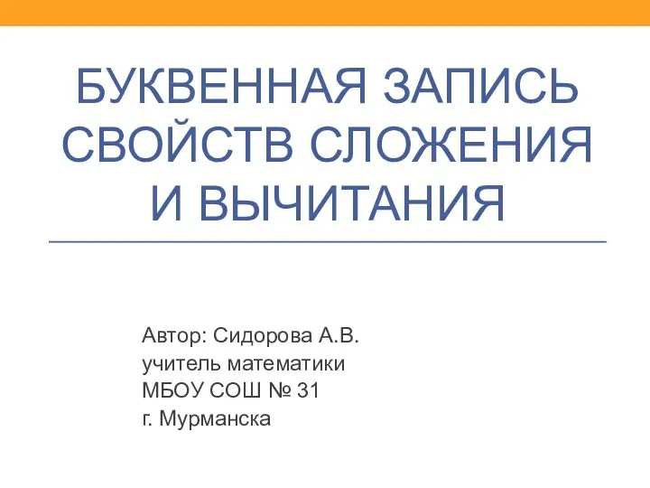 БУКВЕННАЯ ЗАПИСЬ СВОЙСТВ СЛОЖЕНИЯ И ВЫЧИТАНИЯ Автор: Сидорова А.В. учитель