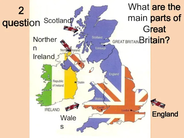 2 question What are the main parts of Great Britain? England Scotland Wales Northern Ireland