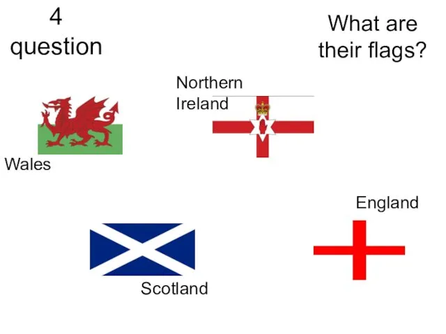 4 question What are their flags? England Scotland Wales Northern Ireland