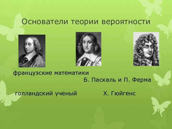 Основатели теории вероятности французские математики Б. Паскаль и П. Ферма голландский ученый Х. Гюйгенс