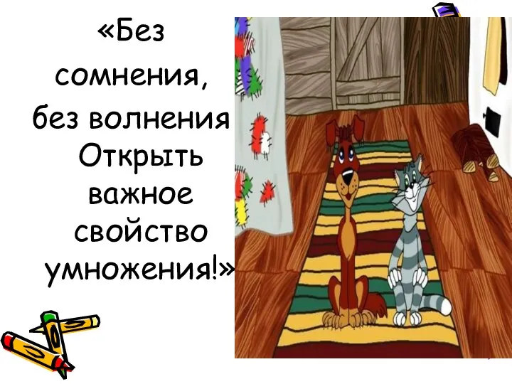 «Без сомнения, без волнения Открыть важное свойство умножения!»