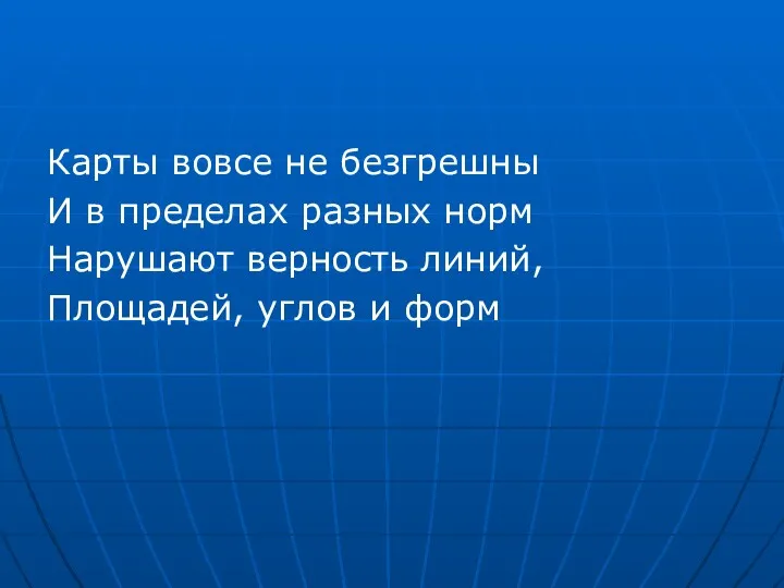 Карты вовсе не безгрешны И в пределах разных норм Нарушают верность линий, Площадей, углов и форм