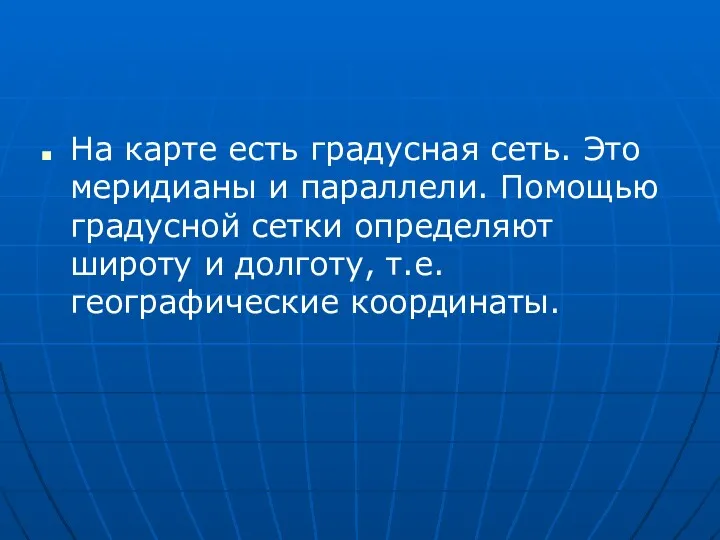 На карте есть градусная сеть. Это меридианы и параллели. Помощью