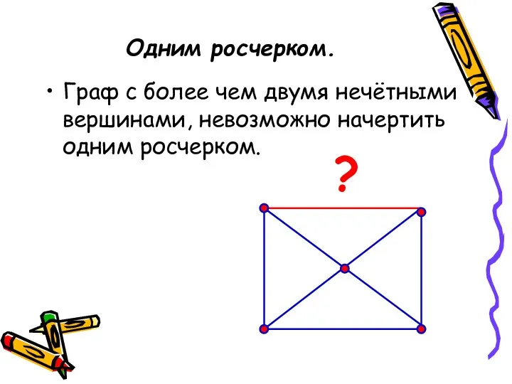 Одним росчерком. Граф с более чем двумя нечётными вершинами, невозможно начертить одним росчерком. ?