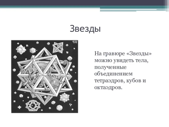 Звезды На гравюре «Звезды» можно увидеть тела, полученные объединением тетраэдров, кубов и октаэдров.