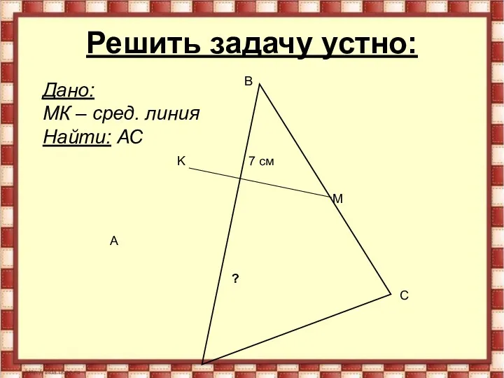 Решить задачу устно: A B C K M 7 см