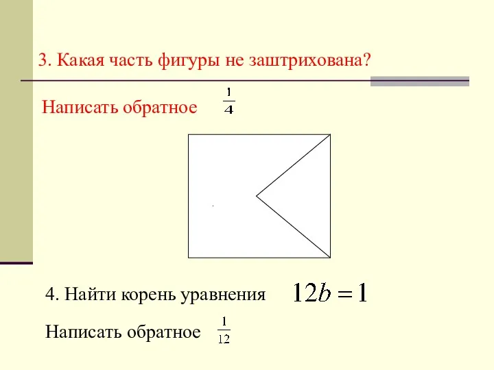 3. Какая часть фигуры не заштрихована? Написать обратное . 4. Найти корень уравнения Написать обратное