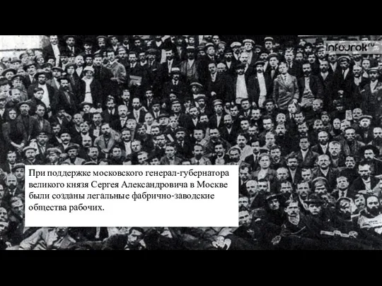 При поддержке московского генерал-губернатора великого князя Сергея Александровича в Москве были созданы легальные фабрично-заводские общества рабочих.