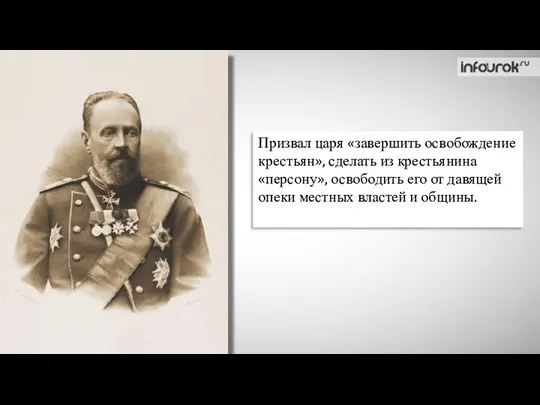 Призвал царя «завершить освобождение крестьян», сделать из крестьянина «персону», освободить