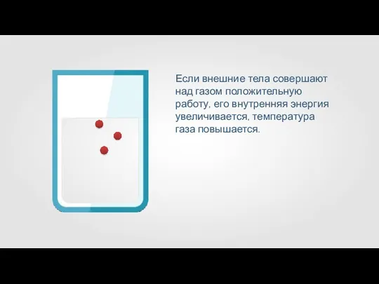 Если внешние тела совершают над газом положительную работу, его внутренняя энергия увеличивается, температура газа повышается.