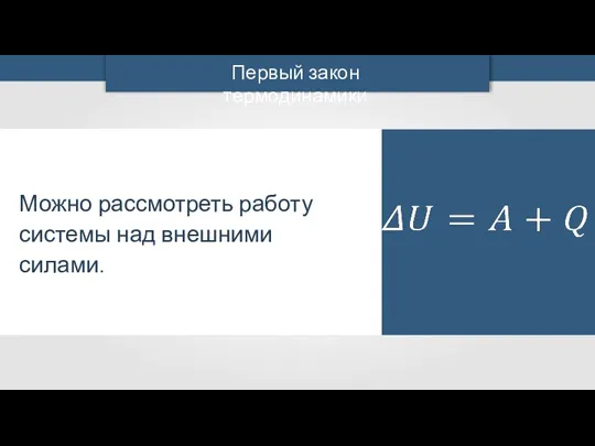 Можно рассмотреть работу системы над внешними силами. Первый закон термодинамики