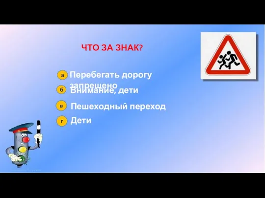 а в г б ЧТО ЗА ЗНАК? Перебегать дорогу запрещено Внимание, дети Пешеходный переход Дети