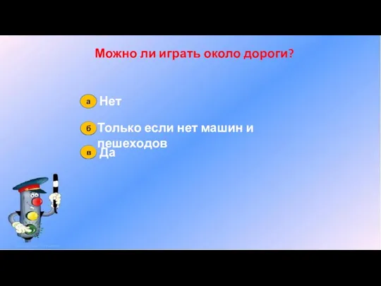 Можно ли играть около дороги? Нет Только если нет машин и пешеходов Да а б в