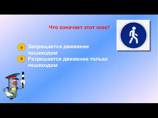 Что означает этот знак? Запрещается движение пешеходом Разрешается движение только пешеходом а б