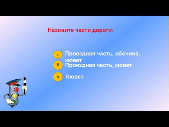 Назовите части дороги: Проездная часть, обочина, кювет Проездная часть, кювет Кювет а б в