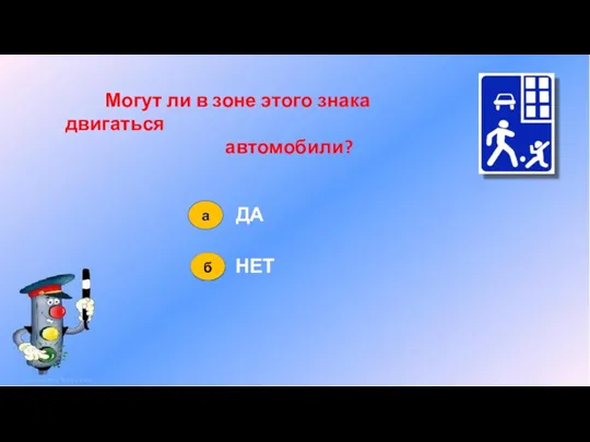 Могут ли в зоне этого знака двигаться автомобили? ДА НЕТ а б