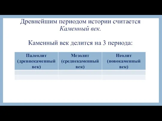 Древнейшим периодом истории считается Каменный век. Каменный век делится на 3 периода: