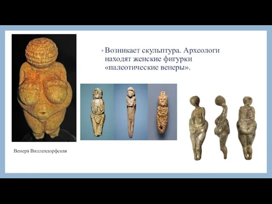 Возникает скульптура. Археологи находят женские фигурки «палеотические венеры». Венера Виллендорфская