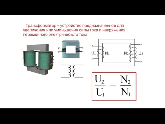 Трансформатор – устройство предназначенное для увеличения или уменьшения силы тока и напряжения переменного электрического тока.