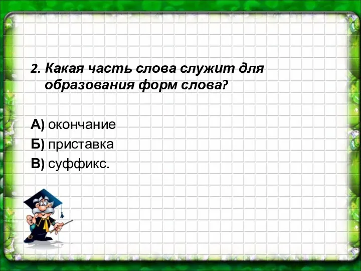 2. Какая часть слова служит для образования форм слова? А) окончание Б) приставка В) суффикс.