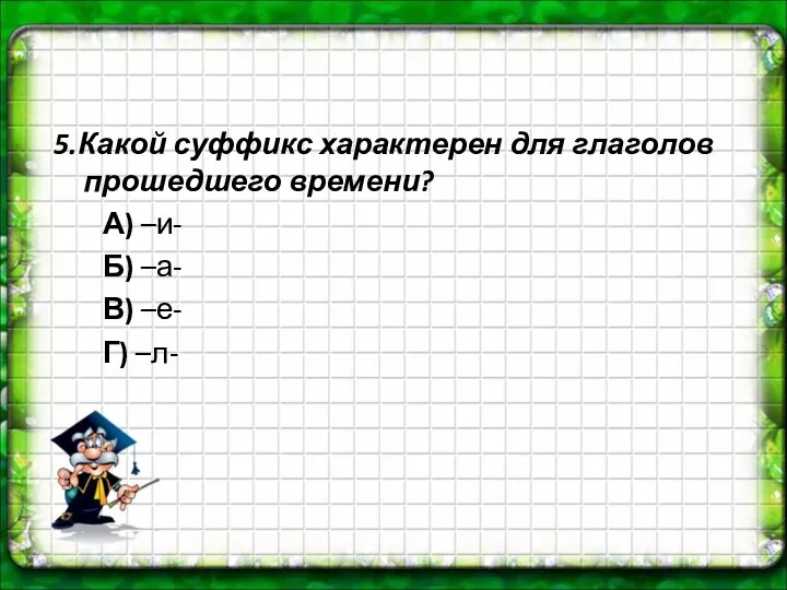 5.Какой суффикс характерен для глаголов прошедшего времени? А) –и- Б) –а- В) –е- Г) –л-