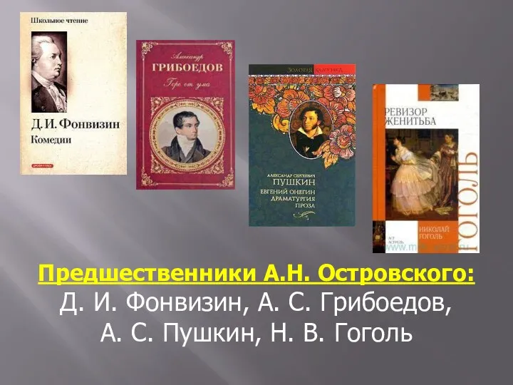 Предшественники А.Н. Островского: Д. И. Фонвизин, А. С. Грибоедов, А. С. Пушкин, Н. В. Гоголь