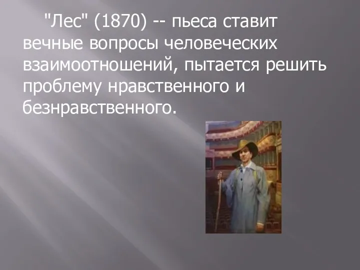 "Лес" (1870) -- пьеса ставит вечные вопросы человеческих взаимоотношений, пытается решить проблему нравственного и безнравственного.