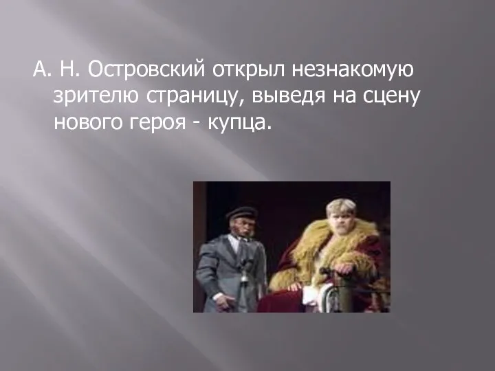 А. Н. Островский открыл незнакомую зрителю страницу, выведя на сцену нового героя - купца.