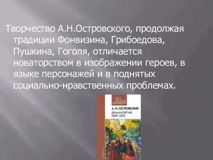 Творчество А.Н.Островского, продолжая традиции Фонвизина, Грибоедова, Пушкина, Гоголя, отличается новаторством