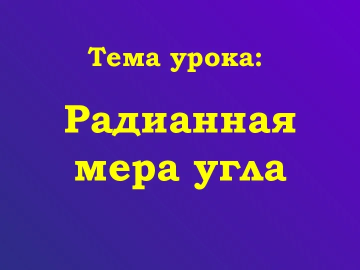 Радианная мера угла Тема урока: