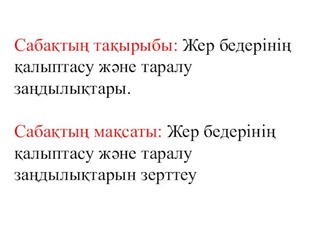 Сабақтың тақырыбы: Жер бедерінің қалыптасу және таралу заңдылықтары. Сабақтың мақсаты: