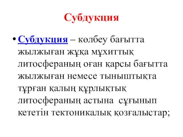 Субдукция Субдукция – көлбеу бағытта жылжыған жұқа мұхиттық литосфераның оған