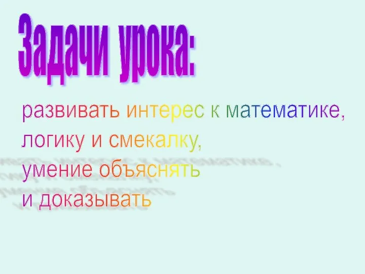 Задачи урока: развивать интерес к математике, логику и смекалку, умение объяснять и доказывать