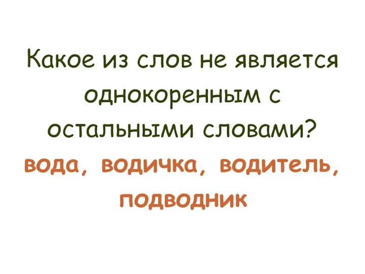 Какое из слов не является однокоренным с остальными словами? вода, водичка, водитель, подводник