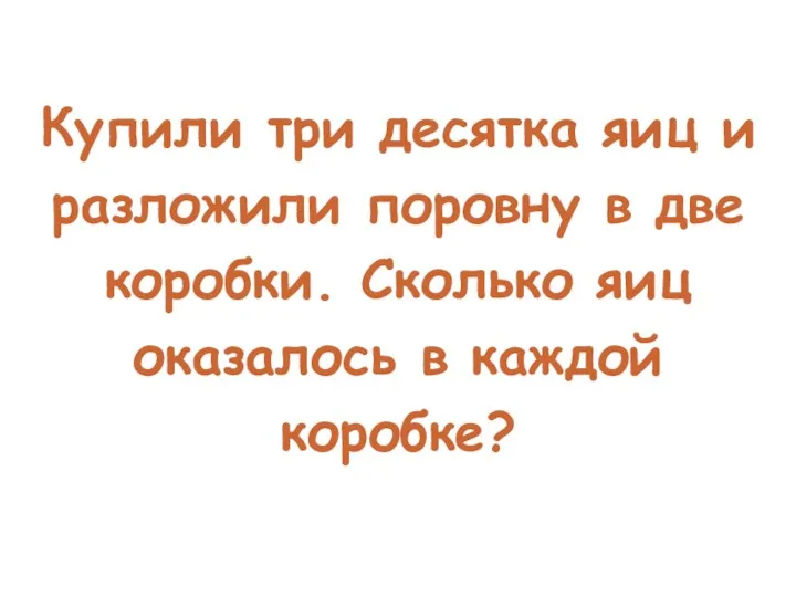 Купили три десятка яиц и разложили поровну в две коробки. Сколько яиц оказалось в каждой коробке?