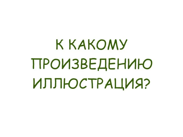 К КАКОМУ ПРОИЗВЕДЕНИЮ ИЛЛЮСТРАЦИЯ?