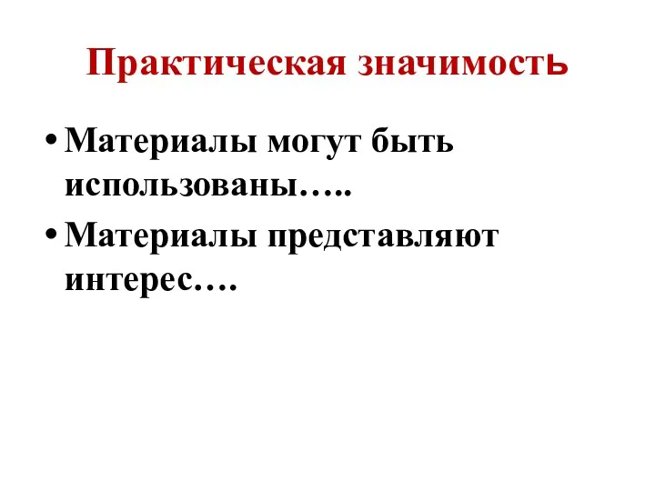 Практическая значимость Материалы могут быть использованы….. Материалы представляют интерес….