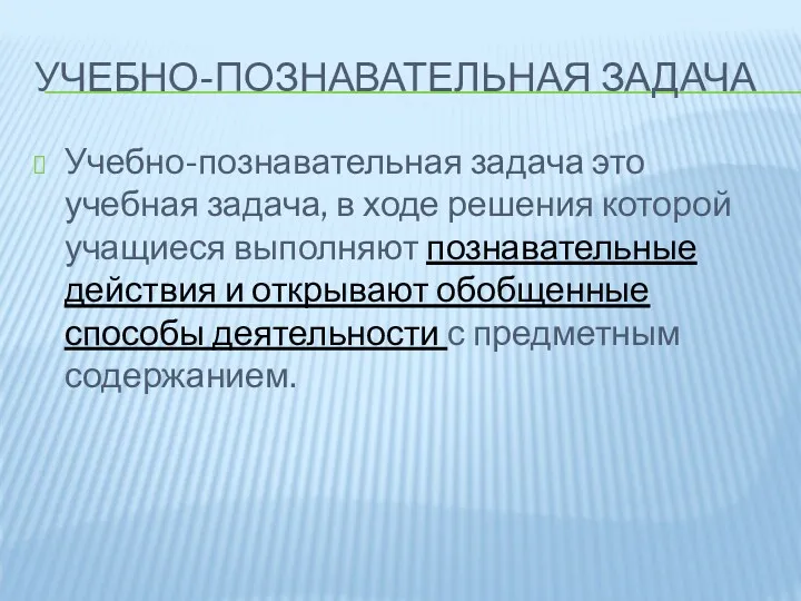 УЧЕБНО-ПОЗНАВАТЕЛЬНАЯ ЗАДАЧА Учебно-познавательная задача это учебная задача, в ходе решения