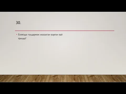 30. Елімізде талдармен жасалған қорған қай қалада?