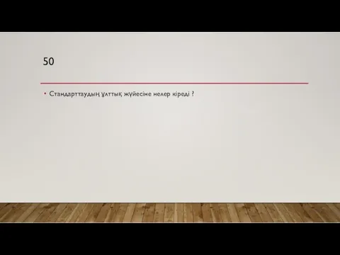 50 Стандарттаудың ұлттық жүйесіне нелер кіреді ?