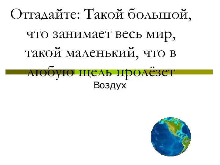 Отгадайте: Такой большой, что занимает весь мир, такой маленький, что в любую щель пролёзет Воздух