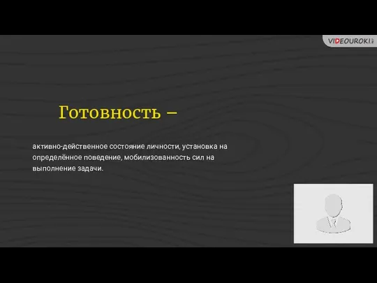 Готовность – активно-действенное состояние личности, установка на определённое поведение, мобилизованность сил на выполнение задачи.