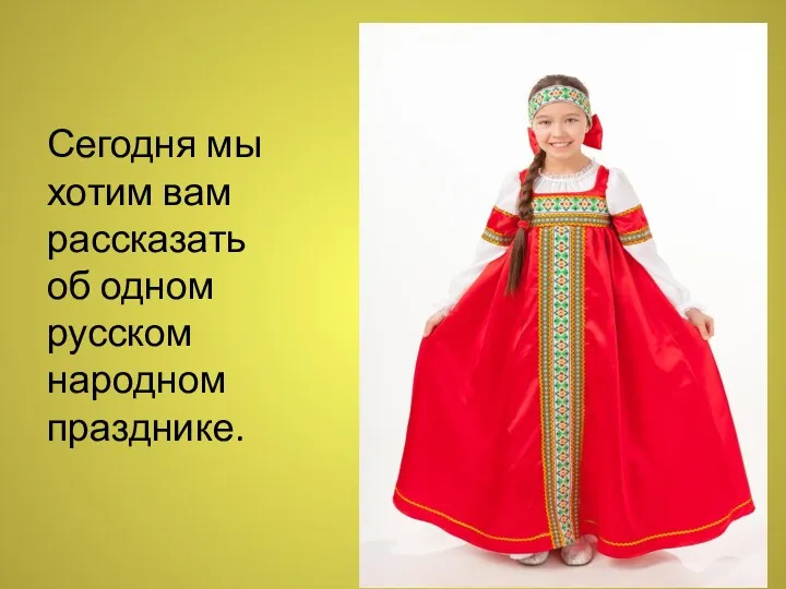 Сегодня мы хотим вам рассказать об одном русском народном празднике.