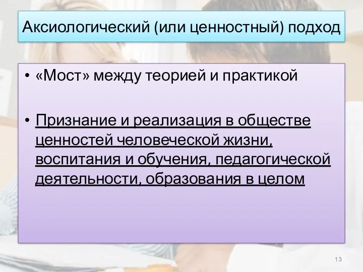 Аксиологический (или ценностный) подход «Мост» между теорией и практикой Признание