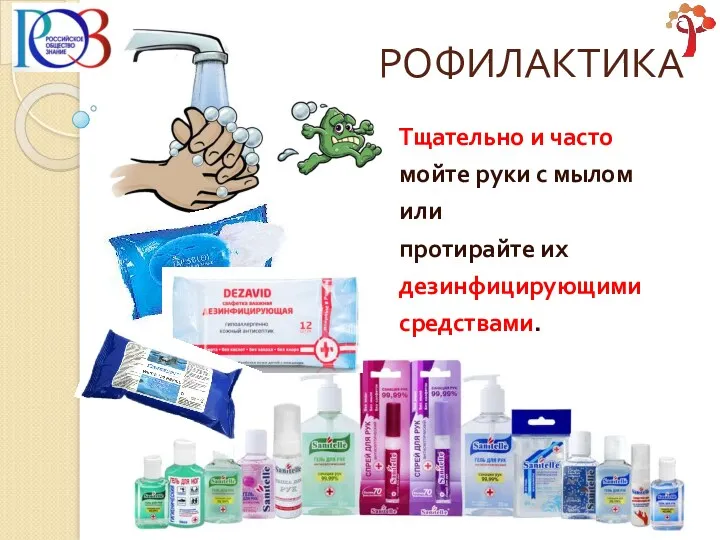 Тщательно и часто мойте руки с мылом или протирайте их дезинфицирующими средствами. ПРОФИЛАКТИКА