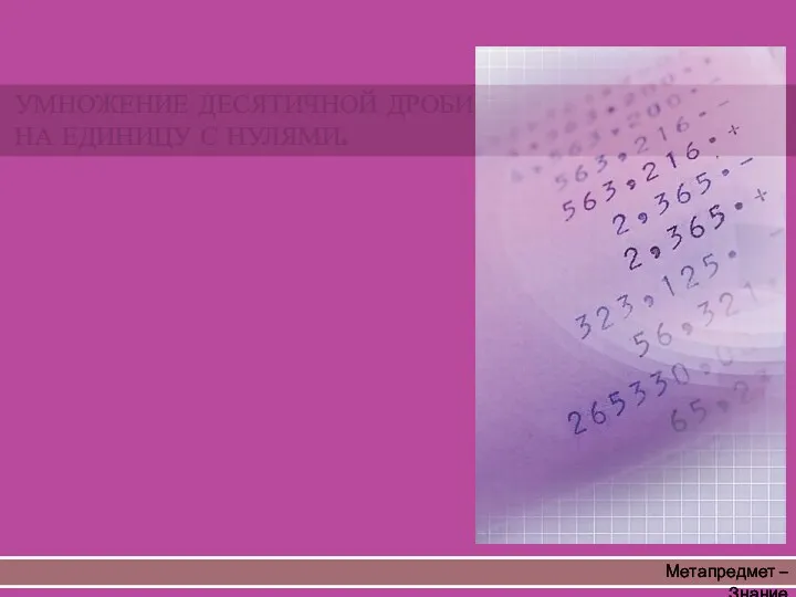 Метапредмет – Знание УМНОЖЕНИЕ ДЕСЯТИЧНОЙ ДРОБИ НА ЕДИНИЦУ С НУЛЯМИ.