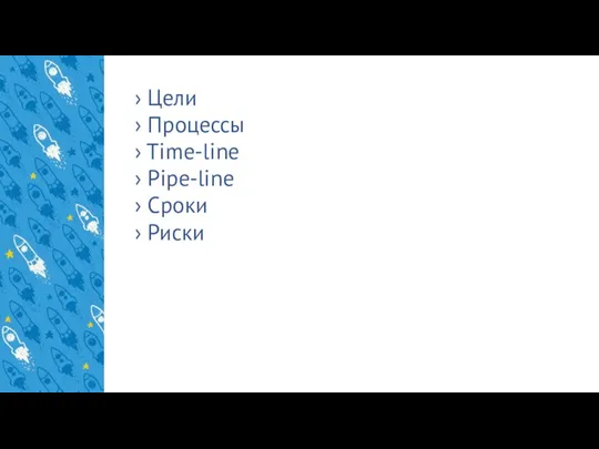 › Цели › Процессы › Time-line › Pipe-line › Сроки › Риски