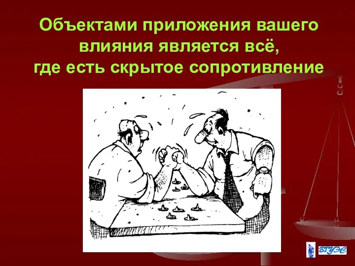 Объектами приложения вашего влияния является всё, где есть скрытое сопротивление